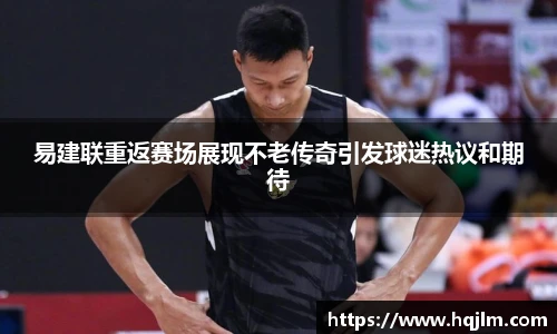 易建联重返赛场展现不老传奇引发球迷热议和期待
